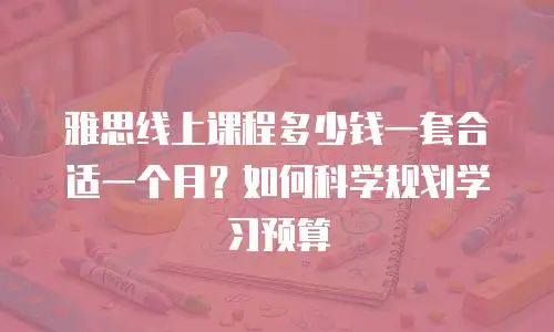 雅思线上课程多少钱一套合适一个月？如何科学规划学习预算