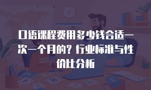 口语课程费用多少钱合适一次一个月的？行业标准与性价比分析
