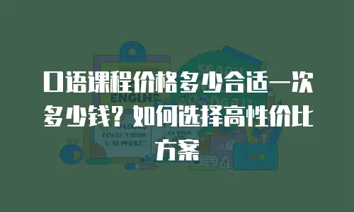口语课程价格多少合适一次多少钱？如何选择高性价比方案