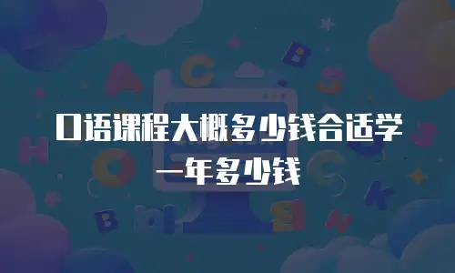 口语课程大概多少钱合适学一年多少钱