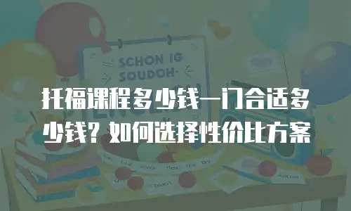 托福课程多少钱一门合适多少钱？如何选择性价比方案