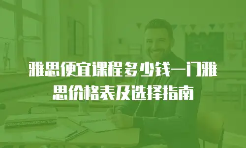 雅思便宜课程多少钱一门雅思价格表及选择指南
