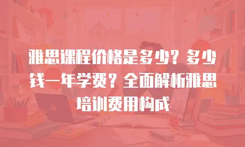 雅思课程价格是多少？多少钱一年学费？全面解析雅思培训费用构成