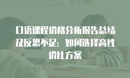 口语课程价格分析报告总结及反思不足：如何选择高性价比方案