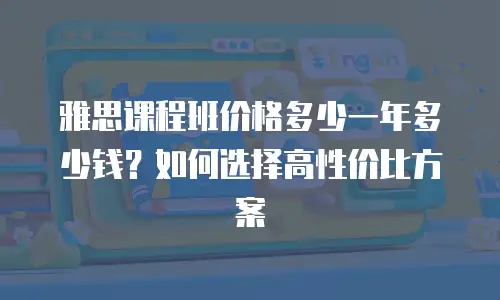 雅思课程班价格多少一年多少钱？如何选择高性价比方案