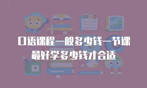 口语课程一般多少钱一节课 最好学多少钱才合适