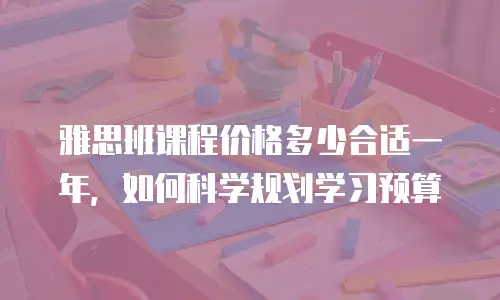 雅思班课程价格多少合适一年，如何科学规划学习预算