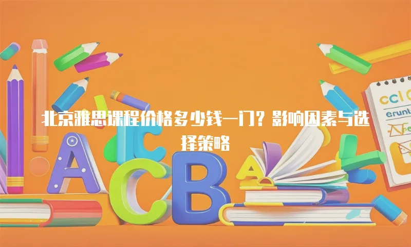 北京雅思课程价格多少钱一门？影响因素与选择策略  