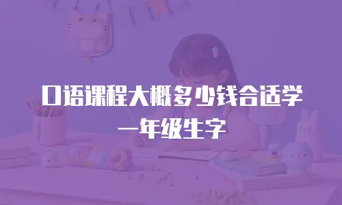 口语课程大概多少钱合适学一年级生字