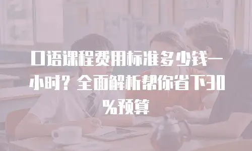 口语课程费用标准多少钱一小时？全面解析帮你省下30%预算