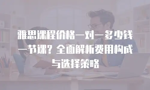 雅思课程价格一对一多少钱一节课？全面解析费用构成与选择策略