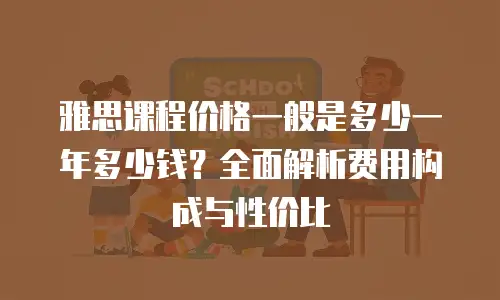 雅思课程价格一般是多少一年多少钱？全面解析费用构成与性价比