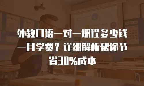 外教口语一对一课程多少钱一月学费？详细解析帮你节省30%成本