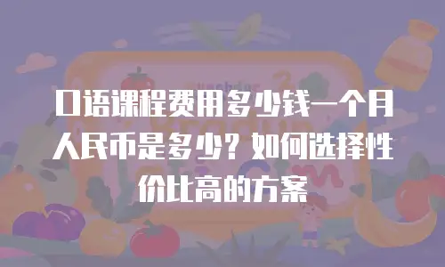 口语课程费用多少钱一个月人民币是多少？如何选择性价比高的方案
