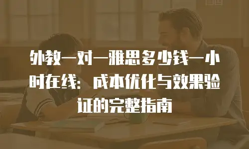 外教一对一雅思多少钱一小时在线：成本优化与效果验证的完整指南
