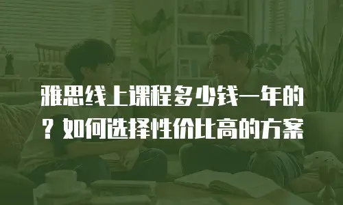 雅思线上课程多少钱一年的？如何选择性价比高的方案