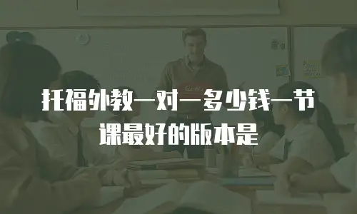 托福外教一对一多少钱一节课最好的版本是
