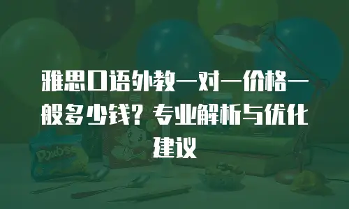 雅思口语外教一对一价格一般多少钱？专业解析与优化建议