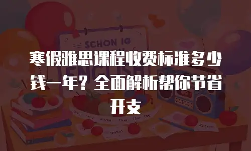 寒假雅思课程收费标准多少钱一年？全面解析帮你节省开支