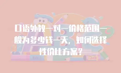 口语外教一对一价格范围一般为多少钱一天，如何选择性价比方案？