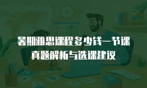 暑期雅思课程多少钱一节课真题解析与选课建议