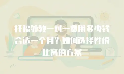 托福外教一对一费用多少钱合适一个月？如何选择性价比高的方案