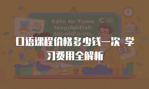 口语课程价格多少钱一次 学习费用全解析