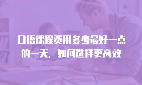 口语课程费用多少最好一点的一天，如何选择更高效