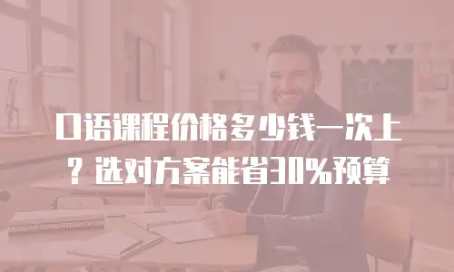 口语课程价格多少钱一次上？选对方案能省30%预算