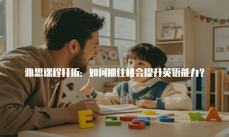 雅思课程打折：如何抓住机会提升英语能力？