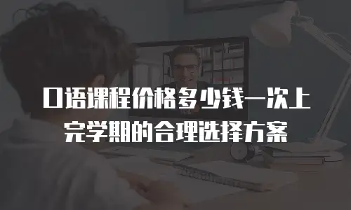 口语课程价格多少钱一次上完学期的合理选择方案