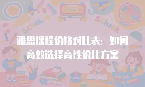雅思课程价格对比表：如何高效选择高性价比方案