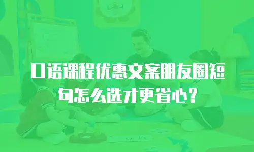 口语课程优惠文案朋友圈短句怎么选才更省心？