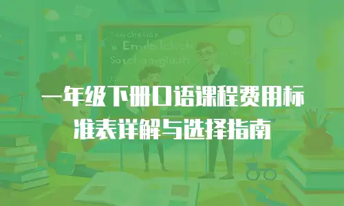 一年级下册口语课程费用标准表详解与选择指南