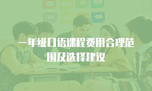 一年级口语课程费用合理范围及选择建议