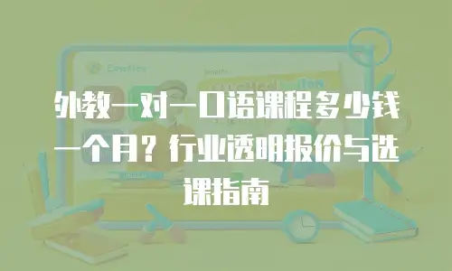外教一对一口语课程多少钱一个月？行业透明报价与选课指南