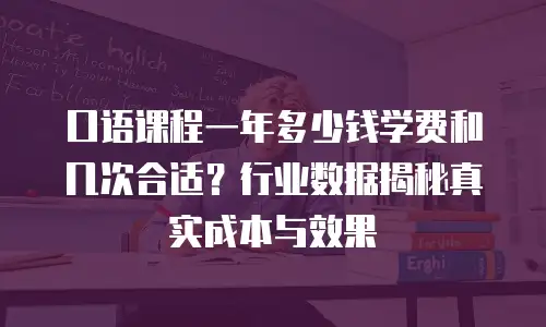 口语课程一年多少钱学费和几次合适？行业数据揭秘真实成本与效果
