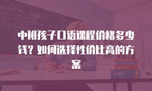 中班孩子口语课程价格多少钱？如何选择性价比高的方案