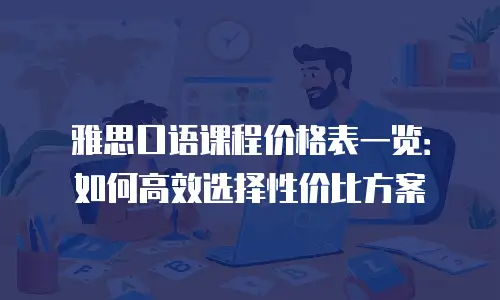 雅思口语课程价格表一览：如何高效选择性价比方案