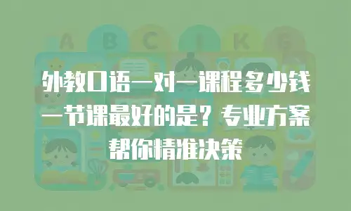 外教口语一对一课程多少钱一节课最好的是？专业方案帮你精准决策