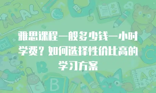 雅思课程一般多少钱一小时学费？如何选择性价比高的学习方案
