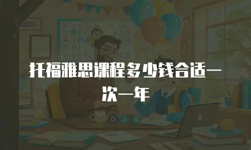 托福雅思课程多少钱合适一次一年