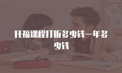托福课程打折多少钱一年多少钱