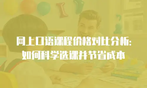 网上口语课程价格对比分析：如何科学选课并节省成本