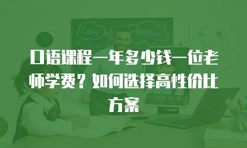 口语课程一年多少钱一位老师学费？如何选择高性价比方案