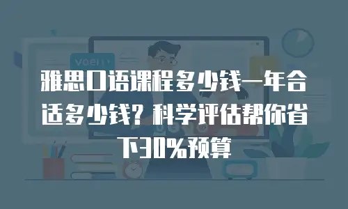 雅思口语课程多少钱一年合适多少钱？科学评估帮你省下30%预算
