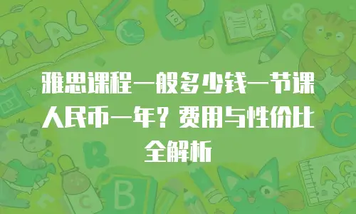 雅思课程一般多少钱一节课人民币一年？费用与性价比全解析