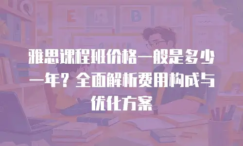 雅思课程班价格一般是多少一年？全面解析费用构成与优化方案