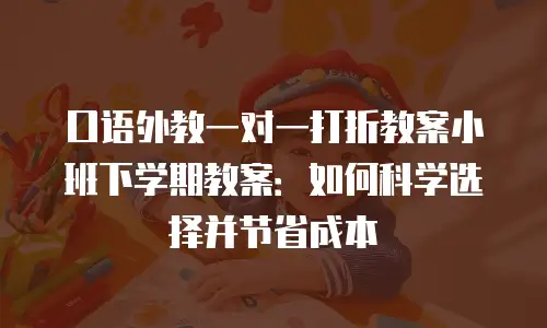 口语外教一对一打折教案小班下学期教案：如何科学选择并节省成本