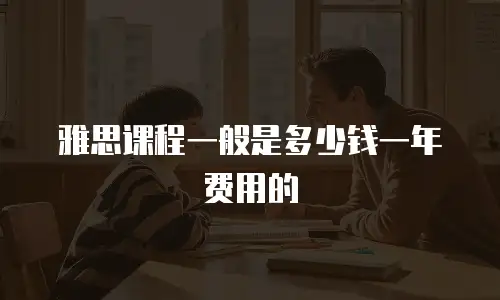雅思课程一般是多少钱一年费用的